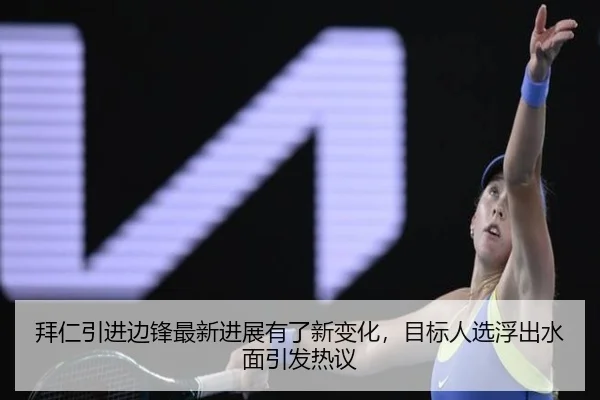 拜仁引进边锋最新进展有了新变化，目标人选浮出水面引发热议（Tencent Sports）