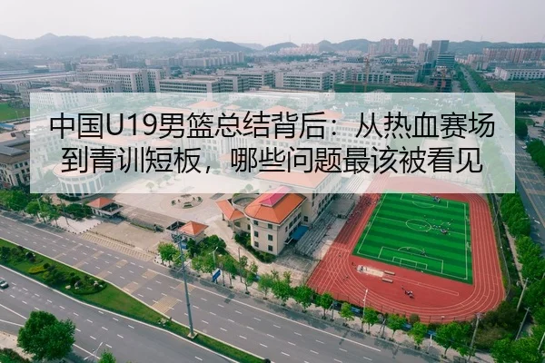 中国U19男篮总结背后：从热血赛场到青训短板，哪些问题最该被看见 | Tencent Sports